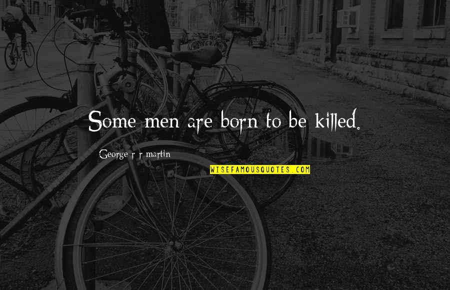 Wdays Quotes By George R R Martin: Some men are born to be killed.