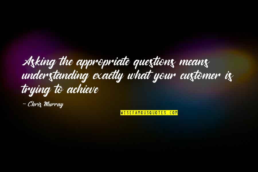 We Achieve Success Quotes By Chris Murray: Asking the appropriate questions means understanding exactly what