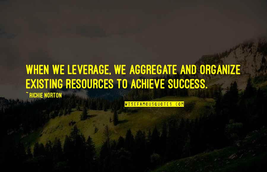 We Achieve Success Quotes By Richie Norton: When we leverage, we aggregate and organize existing