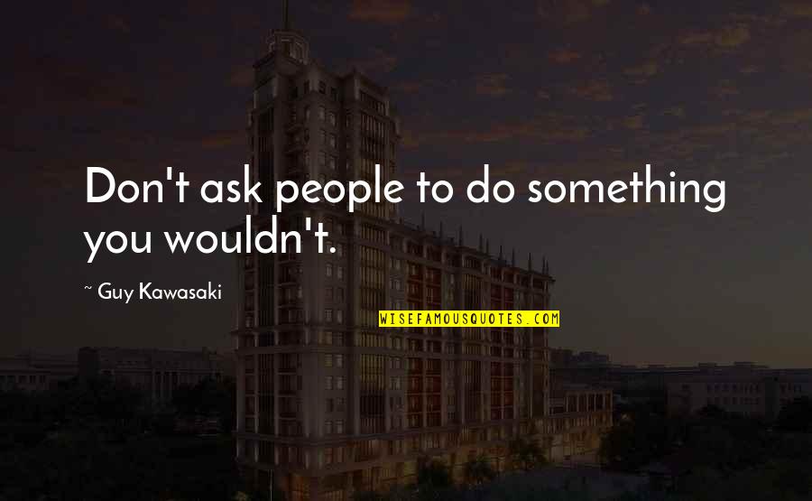 We Act Crazy Quotes By Guy Kawasaki: Don't ask people to do something you wouldn't.