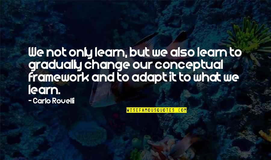 We Adapt Quotes By Carlo Rovelli: We not only learn, but we also learn
