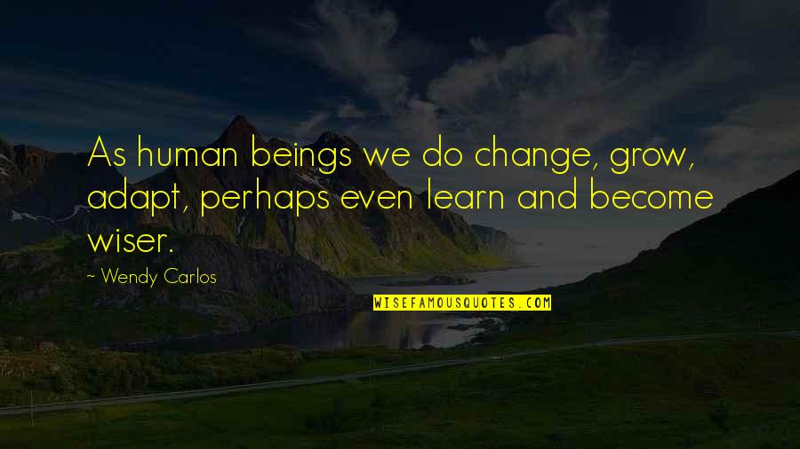 We Adapt Quotes By Wendy Carlos: As human beings we do change, grow, adapt,