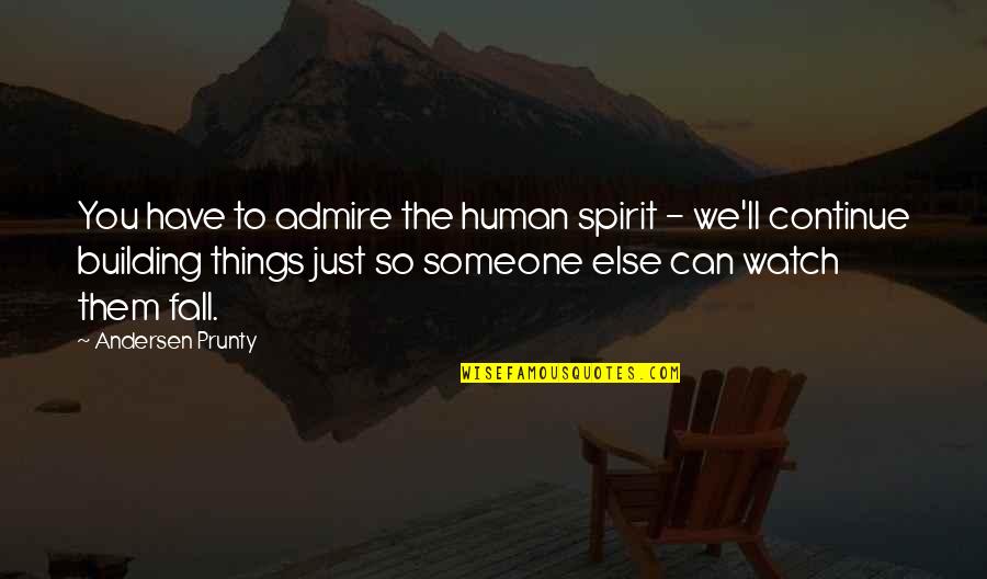 We Admire You Quotes By Andersen Prunty: You have to admire the human spirit - We Admire You Quotes By Andersen Prunty: You have to admire the human spirit -