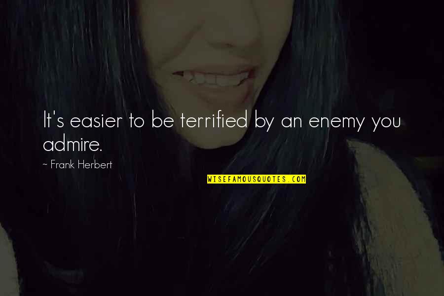 We Admire You Quotes By Frank Herbert: It's easier to be terrified by an enemy We Admire You Quotes By Frank Herbert: It's easier to be terrified by an enemy