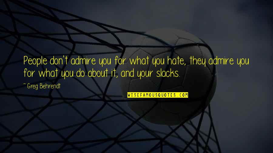 We Admire You Quotes By Greg Behrendt: People don't admire you for what you hate, We Admire You Quotes By Greg Behrendt: People don't admire you for what you hate,