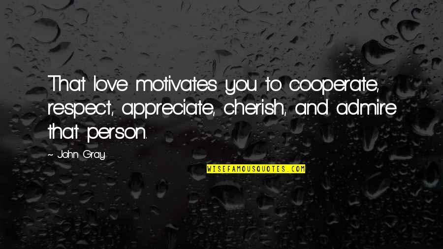 We Admire You Quotes By John Gray: That love motivates you to cooperate, respect, appreciate, We Admire You Quotes By John Gray: That love motivates you to cooperate, respect, appreciate,