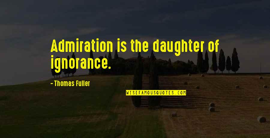 We Admire You Quotes By Thomas Fuller: Admiration is the daughter of ignorance. We Admire You Quotes By Thomas Fuller: Admiration is the daughter of ignorance.