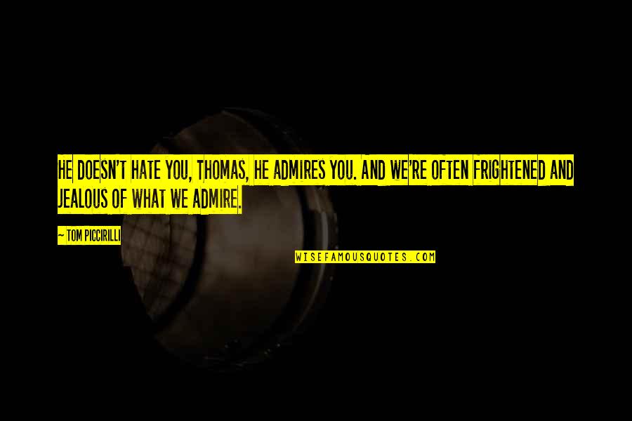 We Admire You Quotes By Tom Piccirilli: He doesn't hate you, Thomas, he admires you. We Admire You Quotes By Tom Piccirilli: He doesn't hate you, Thomas, he admires you.