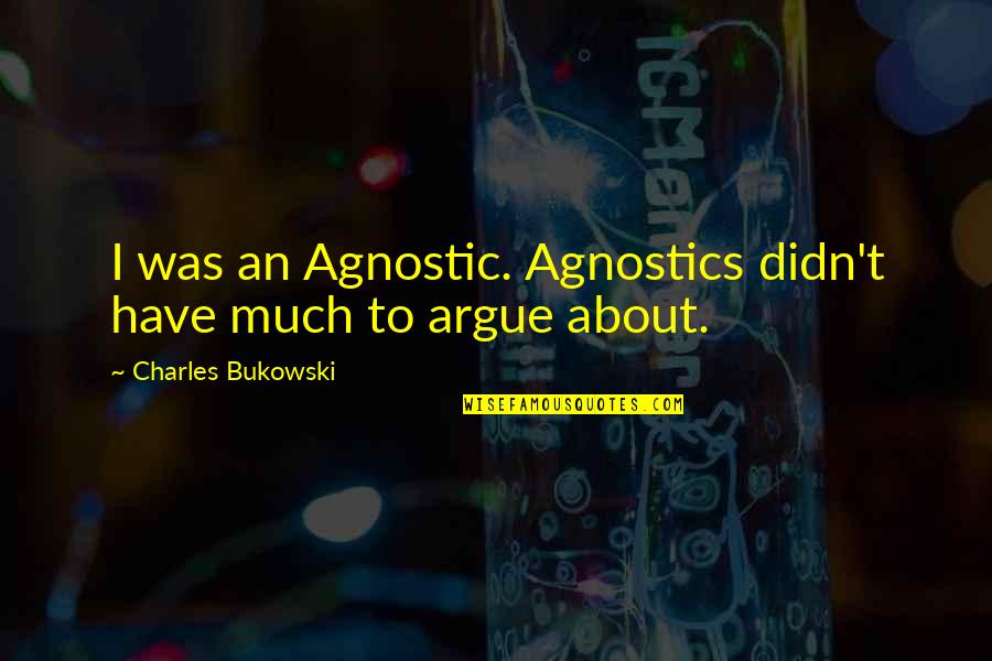 We Agnostics Quotes By Charles Bukowski: I was an Agnostic. Agnostics didn't have much