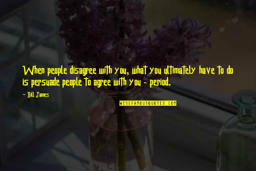 We Agree To Disagree Quotes By Bill James: When people disagree with you, what you ultimately