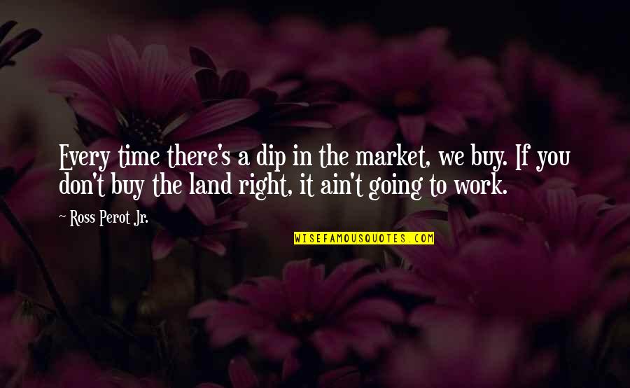 We Ain't Quotes By Ross Perot Jr.: Every time there's a dip in the market,