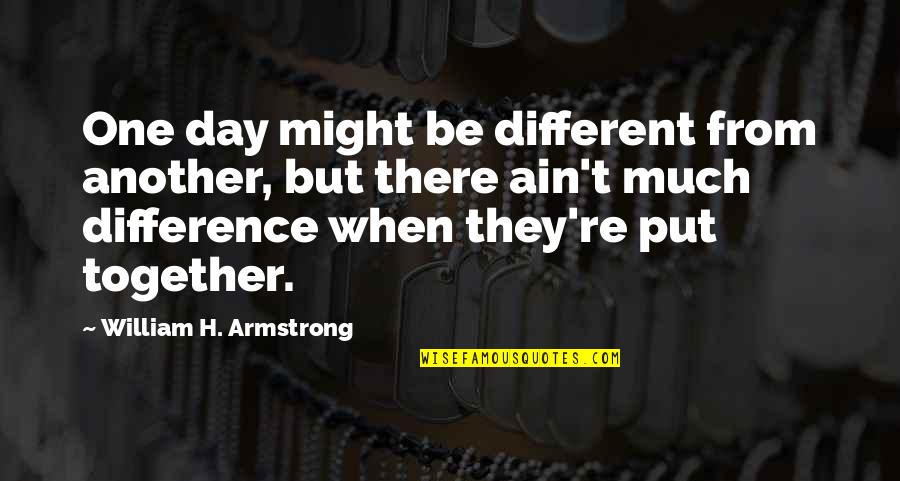 We Ain't Together But Quotes By William H. Armstrong: One day might be different from another, but