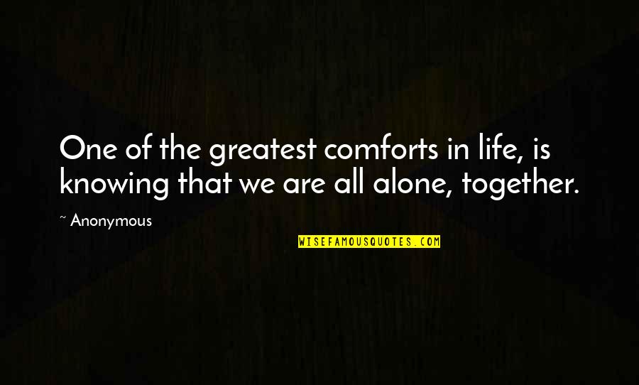 We All Are Alone Quotes By Anonymous: One of the greatest comforts in life, is