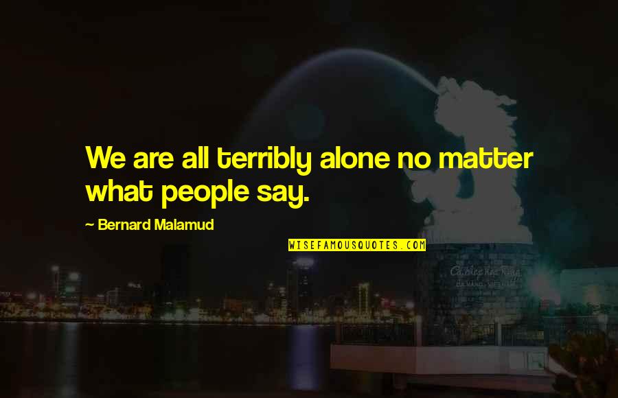 We All Are Alone Quotes By Bernard Malamud: We are all terribly alone no matter what
