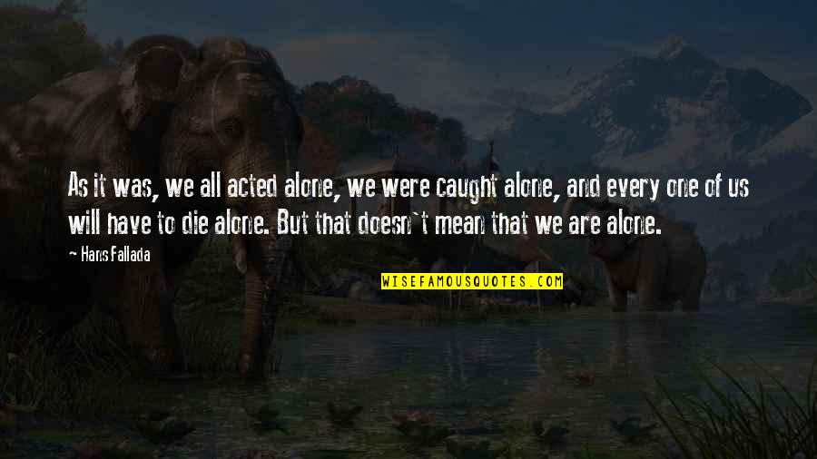 We All Are Alone Quotes By Hans Fallada: As it was, we all acted alone, we