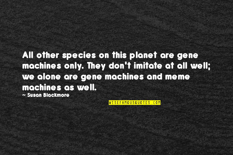 We All Are Alone Quotes By Susan Blackmore: All other species on this planet are gene