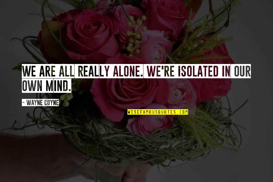 We All Are Alone Quotes By Wayne Coyne: We are all really alone. We're isolated in
