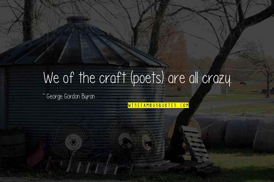 We All Are Crazy Quotes By George Gordon Byron: We of the craft (poets) are all crazy.