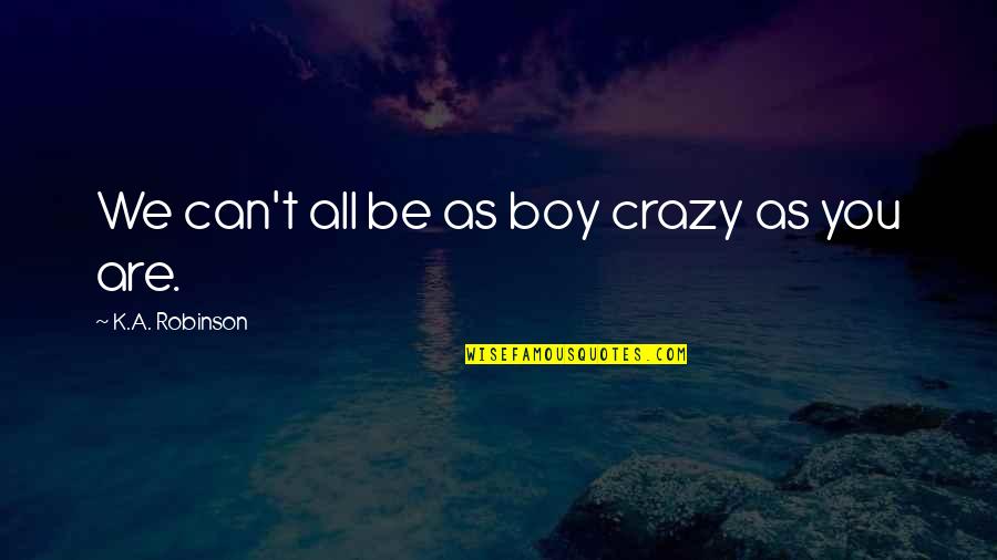 We All Are Crazy Quotes By K.A. Robinson: We can't all be as boy crazy as