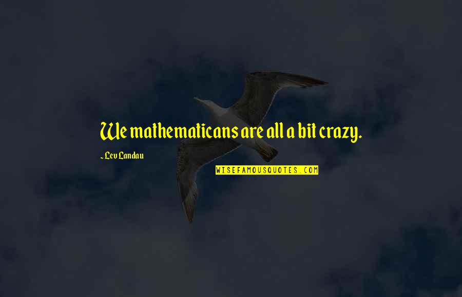 We All Are Crazy Quotes By Lev Landau: We mathematicans are all a bit crazy.