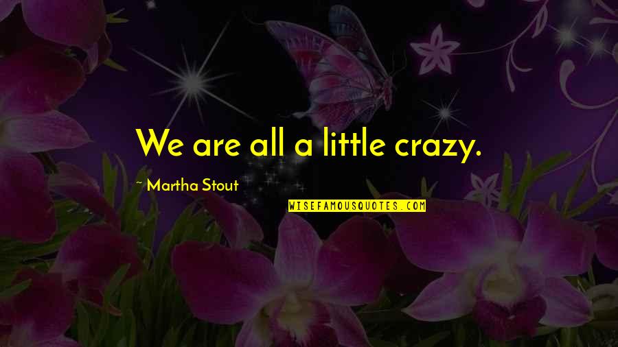 We All Are Crazy Quotes By Martha Stout: We are all a little crazy.