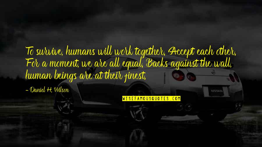 We All Are Humans Quotes By Daniel H. Wilson: To survive, humans will work together. Accept each