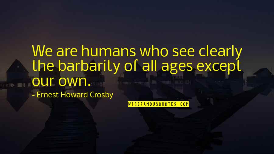 We All Are Humans Quotes By Ernest Howard Crosby: We are humans who see clearly the barbarity