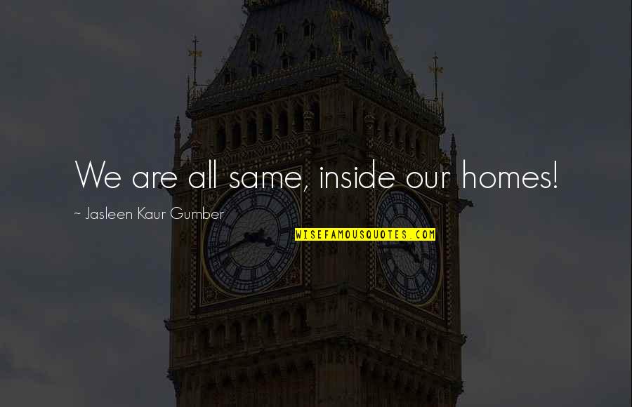 We All Are Humans Quotes By Jasleen Kaur Gumber: We are all same, inside our homes!