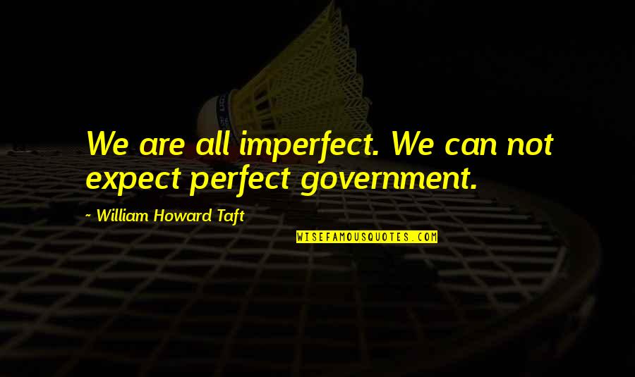 We All Are Not Perfect Quotes By William Howard Taft: We are all imperfect. We can not expect