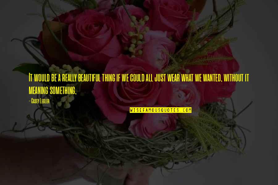 We All Beautiful Quotes By Casey Legler: It would be a really beautiful thing if We All Beautiful Quotes By Casey Legler: It would be a really beautiful thing if