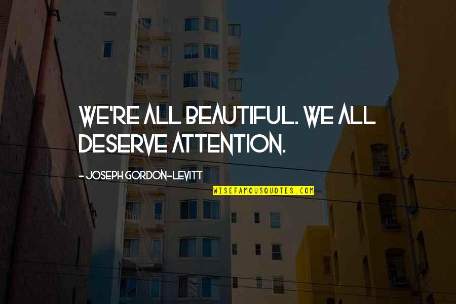 We All Beautiful Quotes By Joseph Gordon-Levitt: We're all beautiful. We all deserve attention. We All Beautiful Quotes By Joseph Gordon-Levitt: We're all beautiful. We all deserve attention.