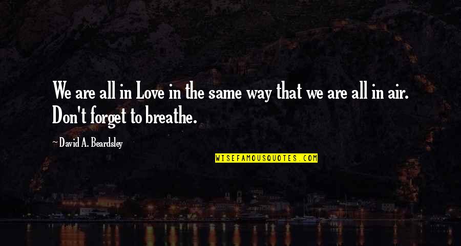 We All Breathe The Same Air Quotes By David A. Beardsley: We are all in Love in the same