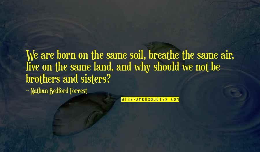 We All Breathe The Same Air Quotes By Nathan Bedford Forrest: We are born on the same soil, breathe