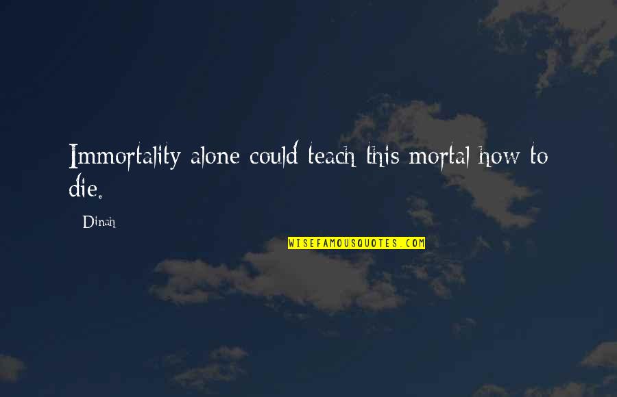 We All Die Alone Quotes By Dinah: Immortality alone could teach this mortal how to