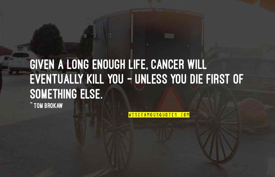 We All Die Eventually Quotes By Tom Brokaw: Given a long enough life, cancer will eventually