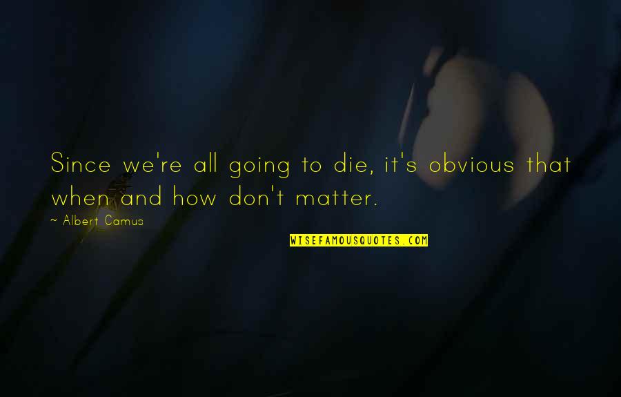 We All Die Quotes By Albert Camus: Since we're all going to die, it's obvious