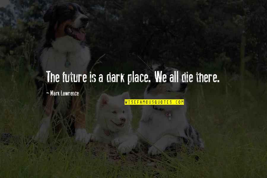 We All Die Quotes By Mark Lawrence: The future is a dark place. We all