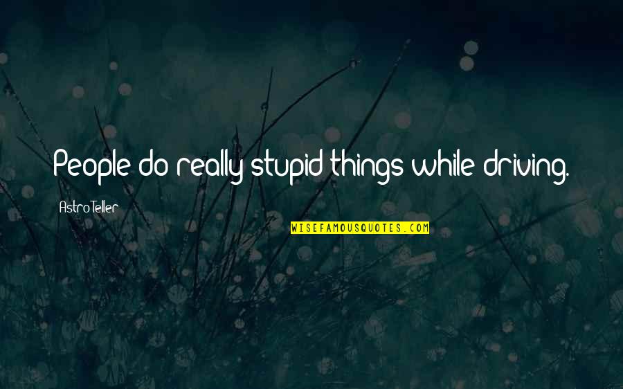 We All Do Stupid Things Quotes By Astro Teller: People do really stupid things while driving.