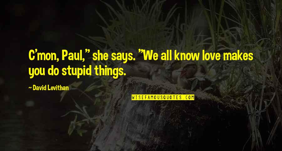 We All Do Stupid Things Quotes By David Levithan: C'mon, Paul," she says. "We all know love