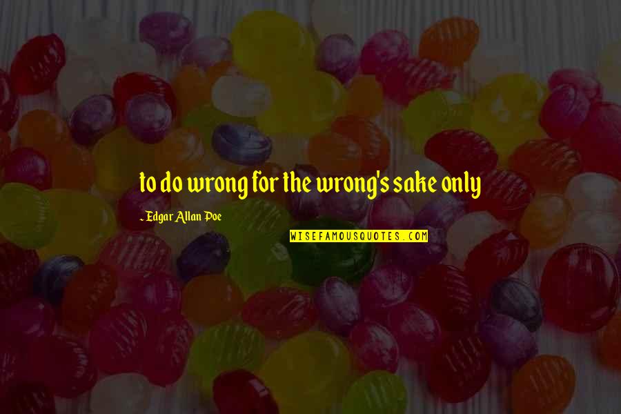 We All Do Wrong Quotes By Edgar Allan Poe: to do wrong for the wrong's sake only