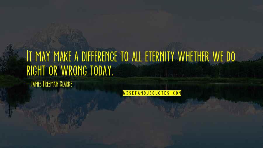 We All Do Wrong Quotes By James Freeman Clarke: It may make a difference to all eternity