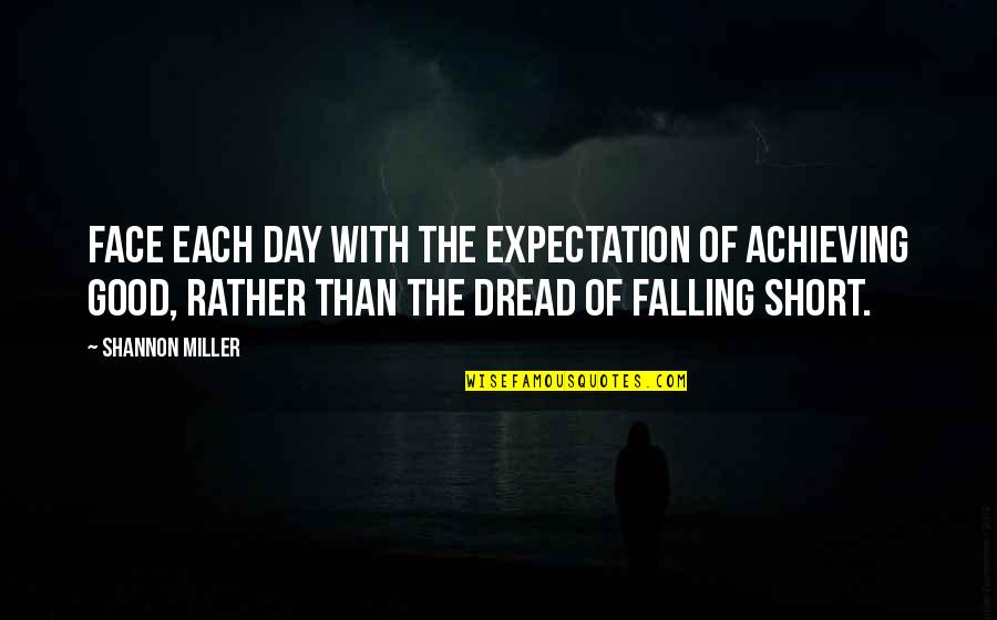 We All Fall Short Quotes By Shannon Miller: Face each day with the expectation of achieving