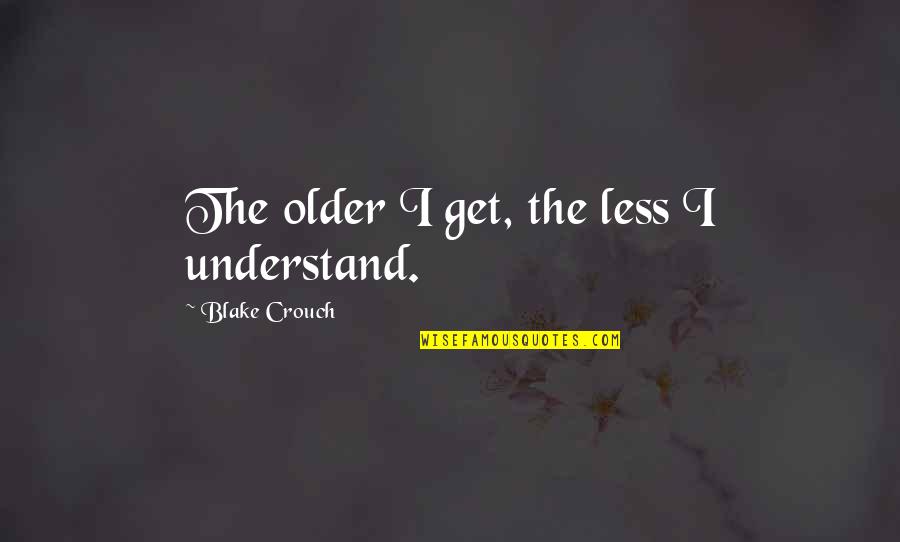We All Get Older Quotes By Blake Crouch: The older I get, the less I understand.