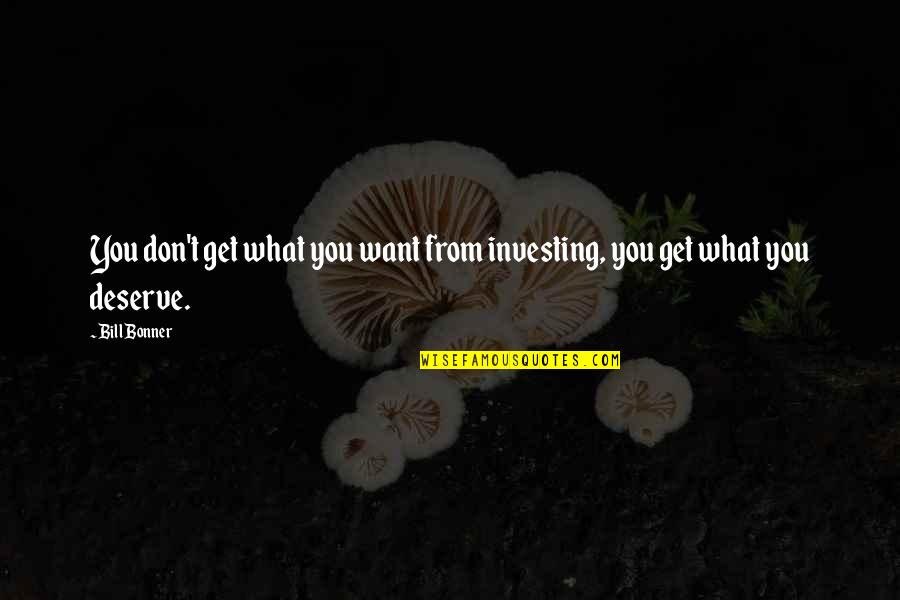 We All Get What We Deserve Quotes By Bill Bonner: You don't get what you want from investing,