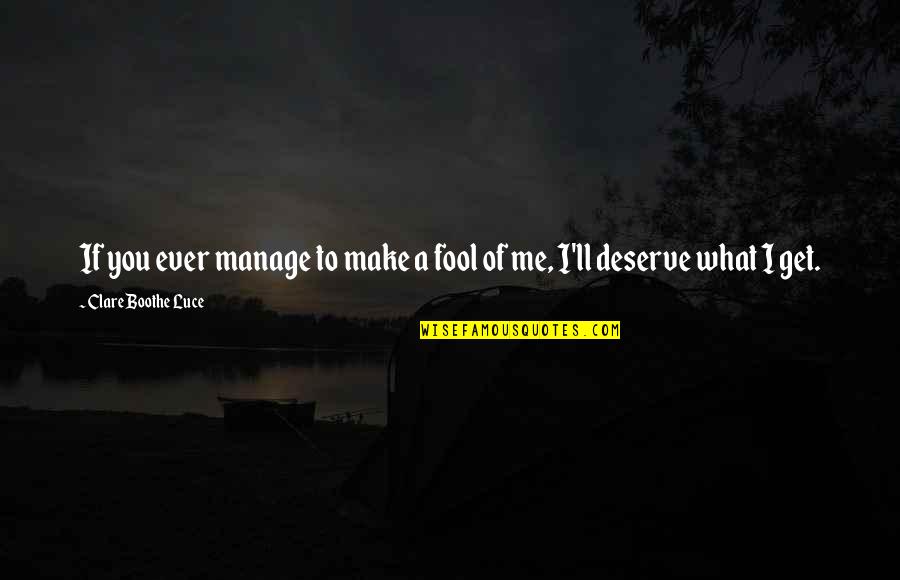 We All Get What We Deserve Quotes By Clare Boothe Luce: If you ever manage to make a fool