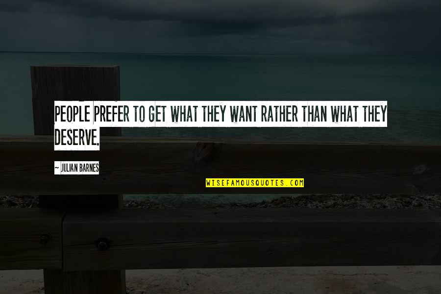 We All Get What We Deserve Quotes By Julian Barnes: People prefer to get what they want rather