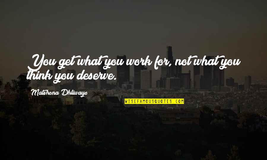 We All Get What We Deserve Quotes By Matshona Dhliwayo: You get what you work for, not what
