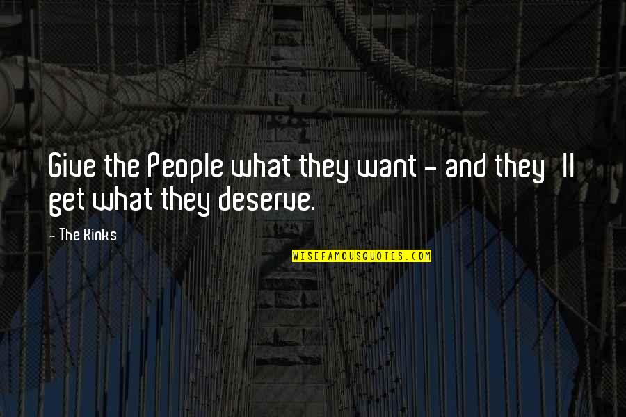 We All Get What We Deserve Quotes By The Kinks: Give the People what they want - and