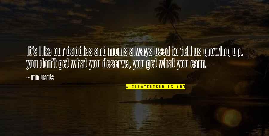 We All Get What We Deserve Quotes By Tom Brands: It's like our daddies and moms always used