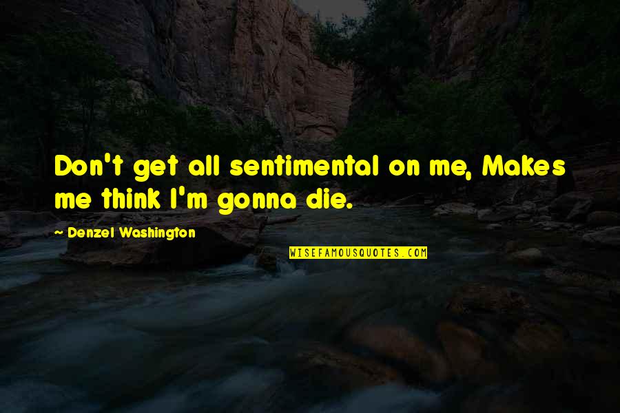 We All Gonna Die Quotes By Denzel Washington: Don't get all sentimental on me, Makes me